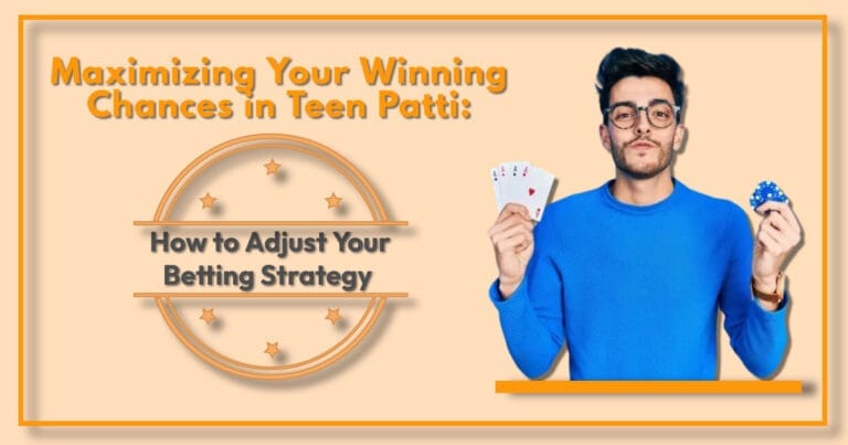 Maximizing Your Winning Chances in Teen Patti: How to Adjust Your Betting Strategy